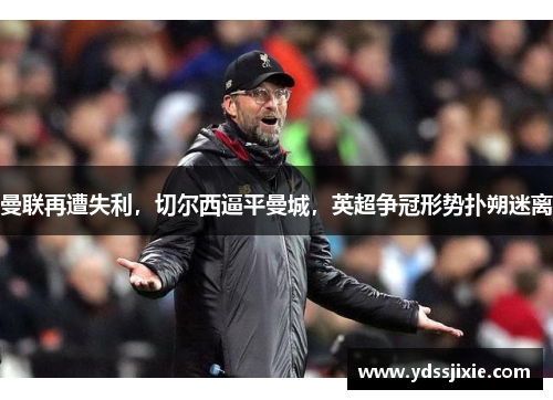 曼联再遭失利，切尔西逼平曼城，英超争冠形势扑朔迷离