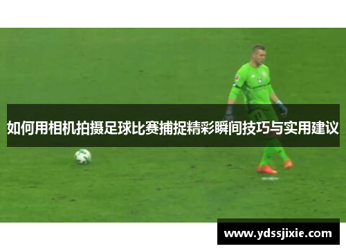 如何用相机拍摄足球比赛捕捉精彩瞬间技巧与实用建议