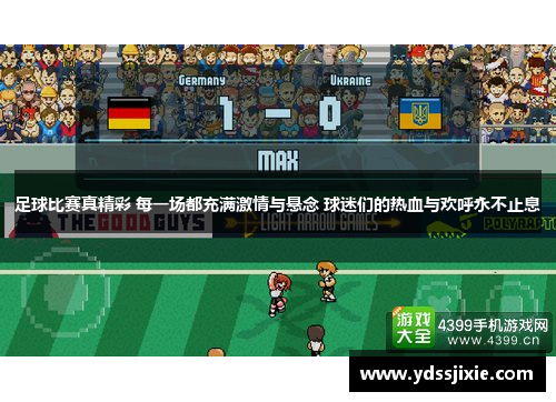 足球比赛真精彩 每一场都充满激情与悬念 球迷们的热血与欢呼永不止息