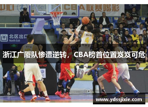 浙江广厦队惨遭逆转，CBA榜首位置岌岌可危