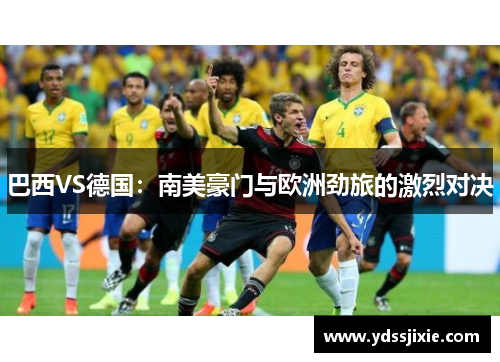 巴西VS德国：南美豪门与欧洲劲旅的激烈对决
