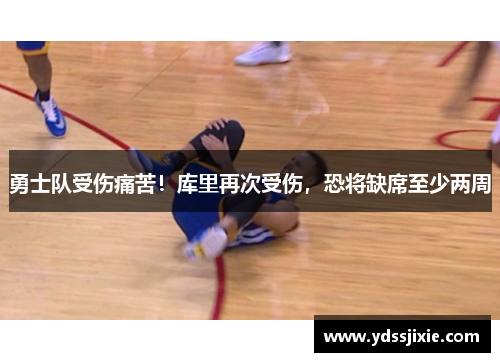 勇士队受伤痛苦！库里再次受伤，恐将缺席至少两周