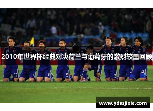 2010年世界杯经典对决荷兰与葡萄牙的激烈较量回顾