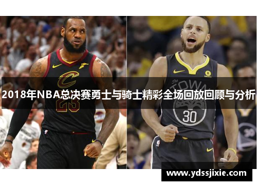 2018年NBA总决赛勇士与骑士精彩全场回放回顾与分析