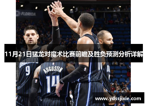 11月21日猛龙对魔术比赛前瞻及胜负预测分析详解