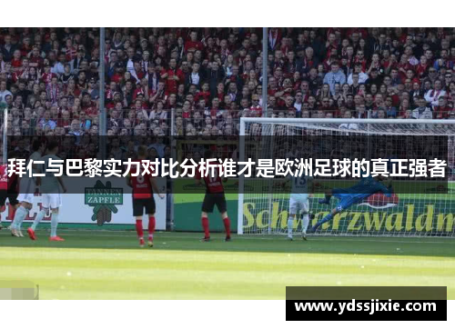 拜仁与巴黎实力对比分析谁才是欧洲足球的真正强者