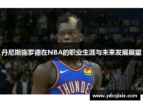 丹尼斯施罗德在NBA的职业生涯与未来发展展望