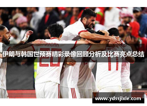 伊朗与韩国世预赛精彩录像回顾分析及比赛亮点总结