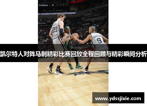 凯尔特人对阵马刺精彩比赛回放全程回顾与精彩瞬间分析