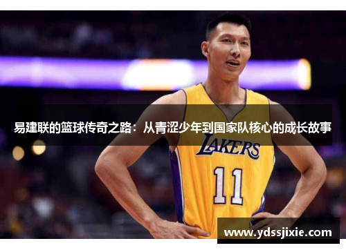 易建联的篮球传奇之路：从青涩少年到国家队核心的成长故事