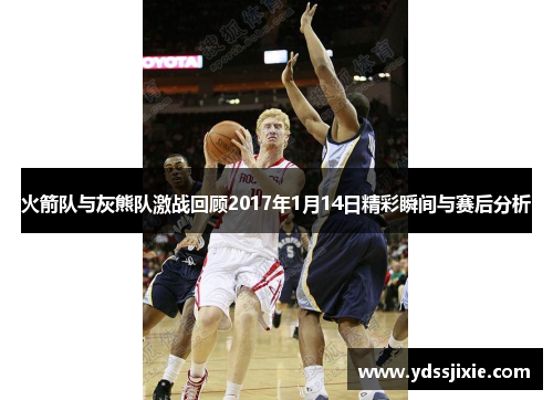 火箭队与灰熊队激战回顾2017年1月14日精彩瞬间与赛后分析