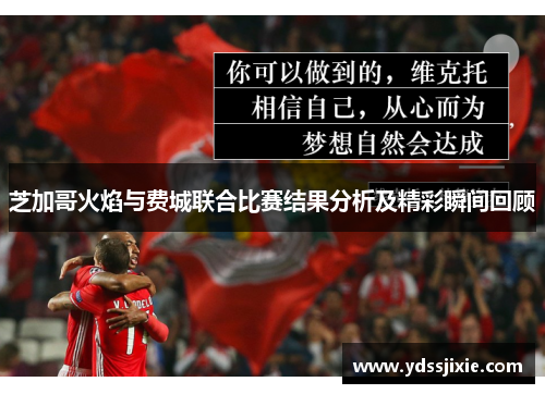 芝加哥火焰与费城联合比赛结果分析及精彩瞬间回顾