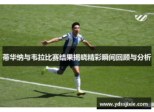 蒂华纳与韦拉比赛结果揭晓精彩瞬间回顾与分析
