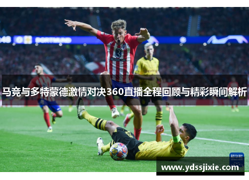 马竞与多特蒙德激情对决360直播全程回顾与精彩瞬间解析